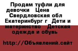 Продам туфли для девочки › Цена ­ 1 000 - Свердловская обл., Екатеринбург г. Дети и материнство » Детская одежда и обувь   